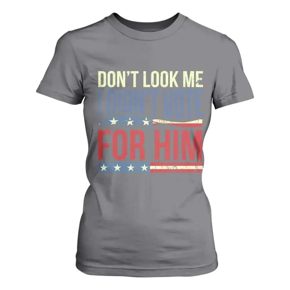 Don't Look At Me I Didn't Vote For Him T Shirt For Women TS09