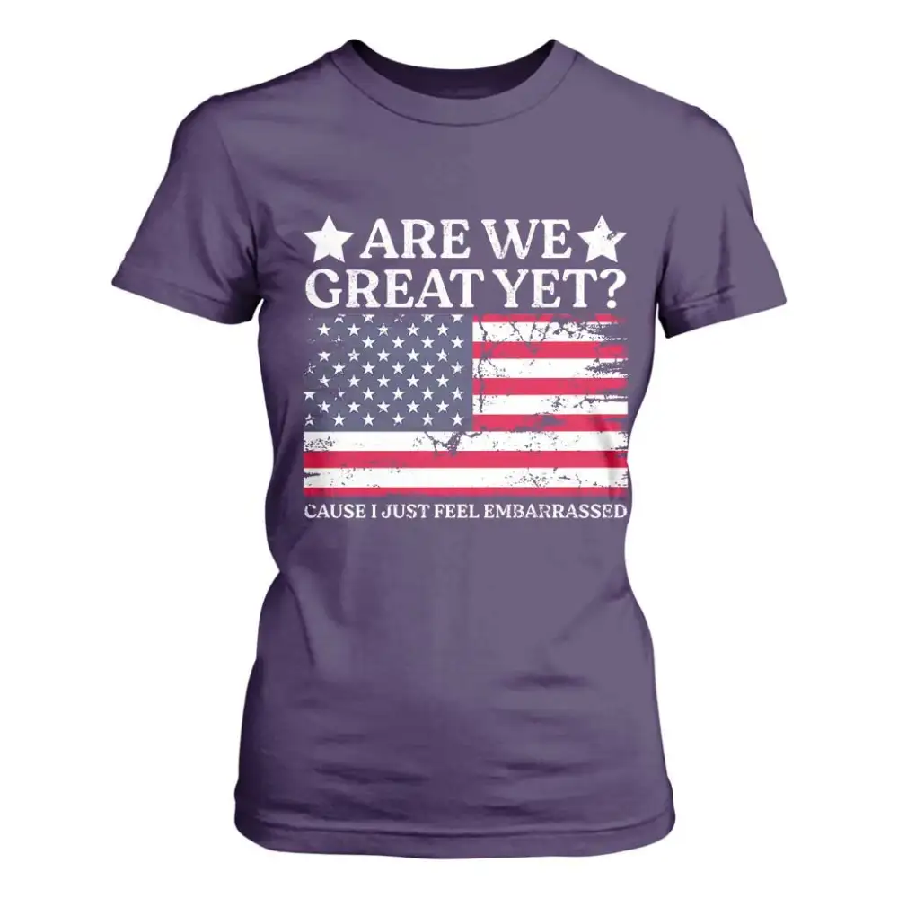 Are We Great Yet T Shirt For Women Cause I Just Feel Embarrassed American Flag TS09