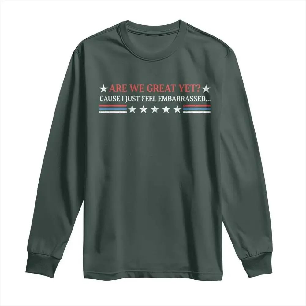 Are We Great Yet Cause I Just Feel Embarrassed Long Sleeve Shirt TS09