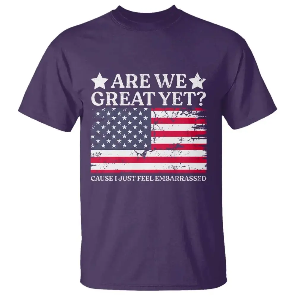 Are We Great Yet T Shirt Cause I Just Feel Embarrassed American Flag TS09