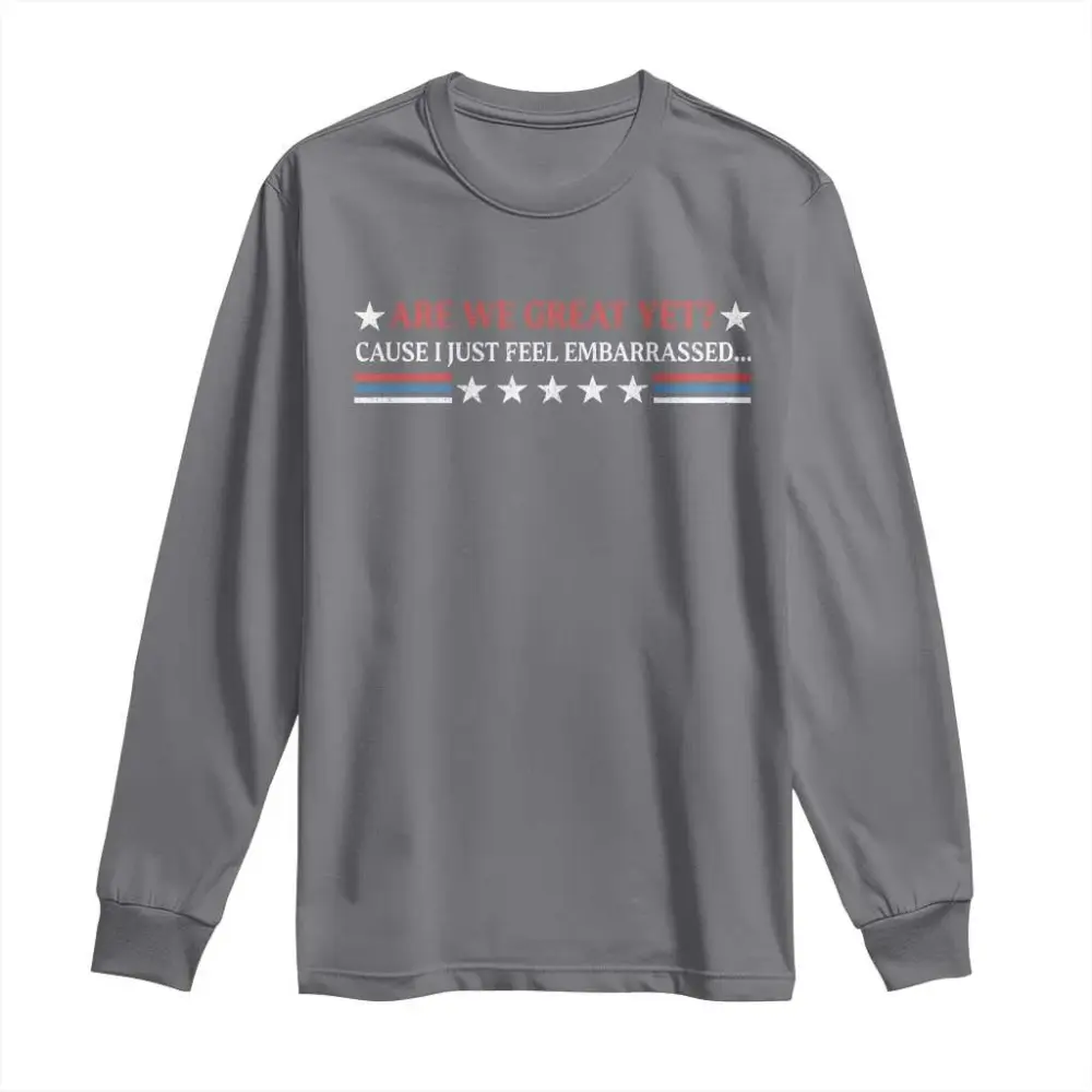 Are We Great Yet Cause I Just Feel Embarrassed Long Sleeve Shirt TS09