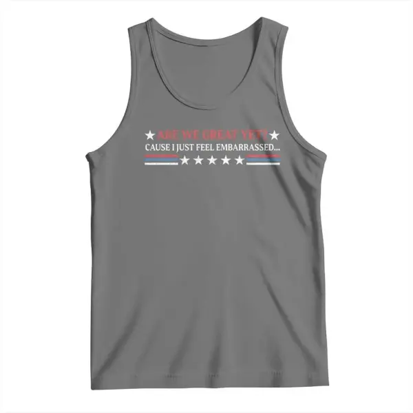 Are We Great Yet Cause I Just Feel Embarrassed Tank Top TS09
