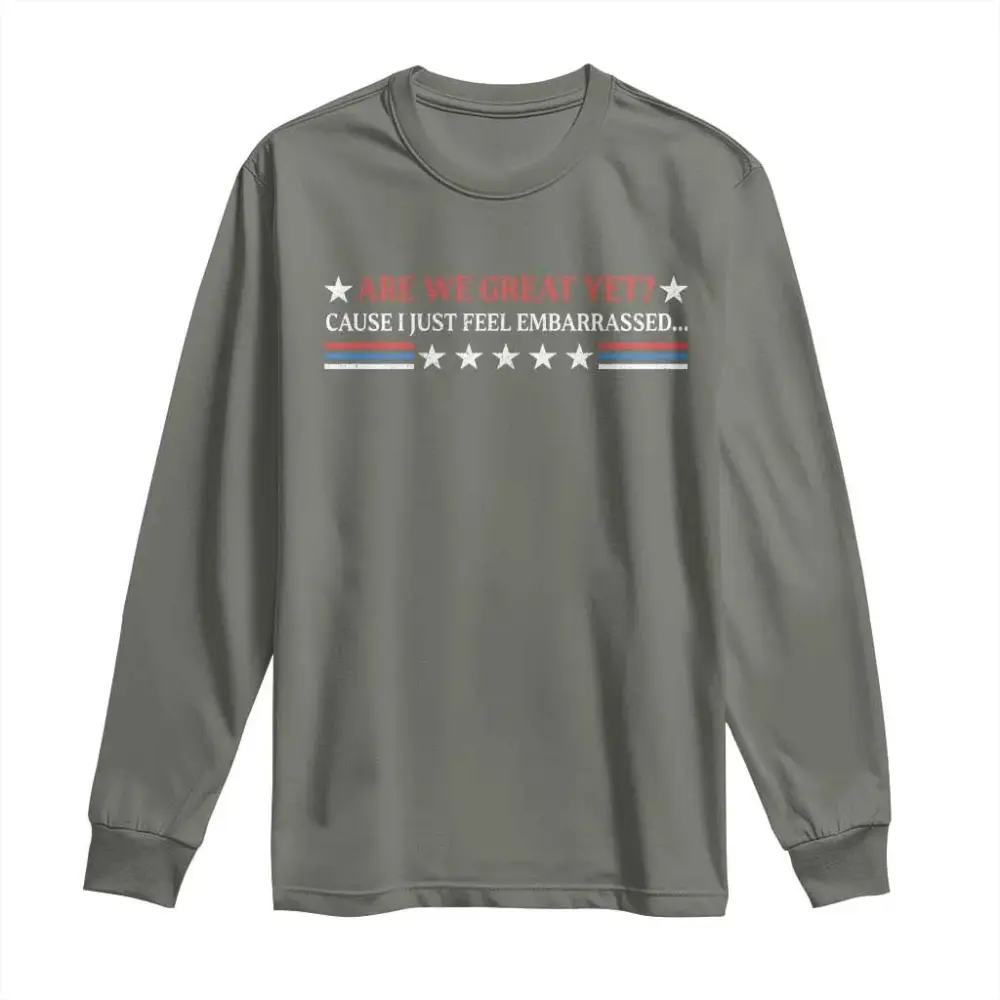 Are We Great Yet Cause I Just Feel Embarrassed Long Sleeve Shirt TS09