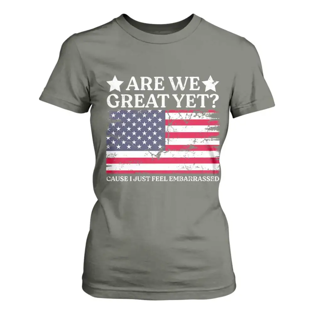 Are We Great Yet T Shirt For Women Cause I Just Feel Embarrassed American Flag TS09