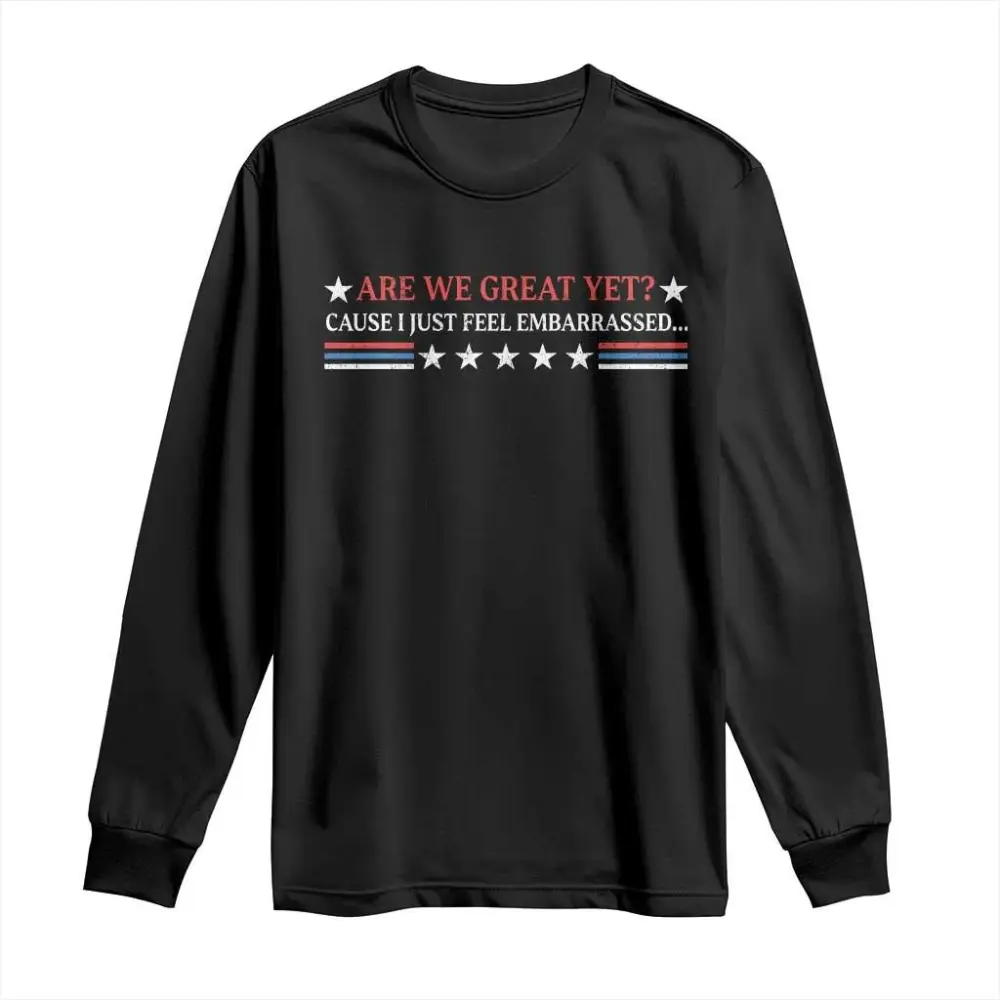 Are We Great Yet Cause I Just Feel Embarrassed Long Sleeve Shirt TS09