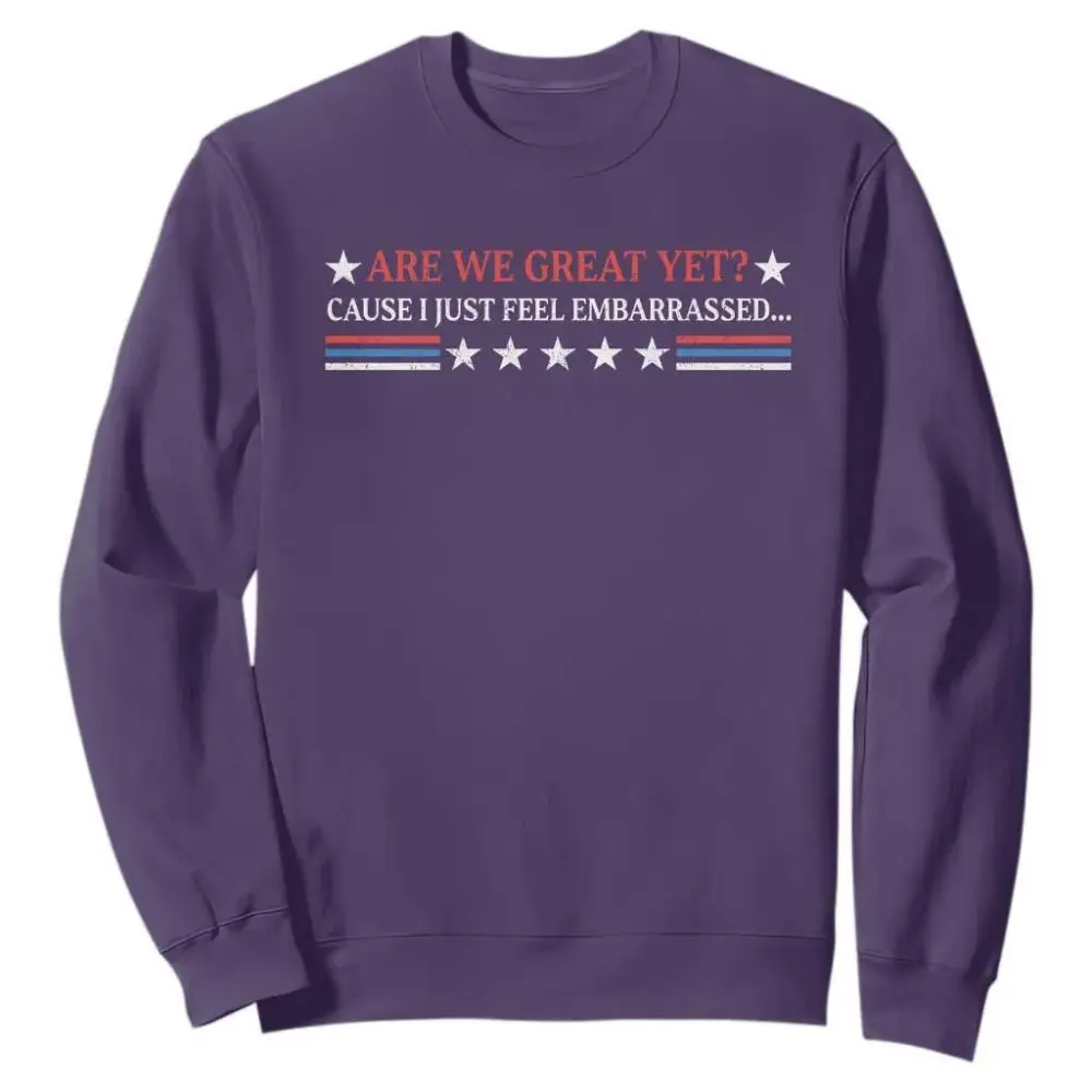 Are We Great Yet Cause I Just Feel Embarrassed Sweatshirt TS09